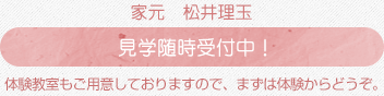 家元 松井理玉 見学随時受付中!体験教室もご用意しておりますので、まずは体験からどうぞ。